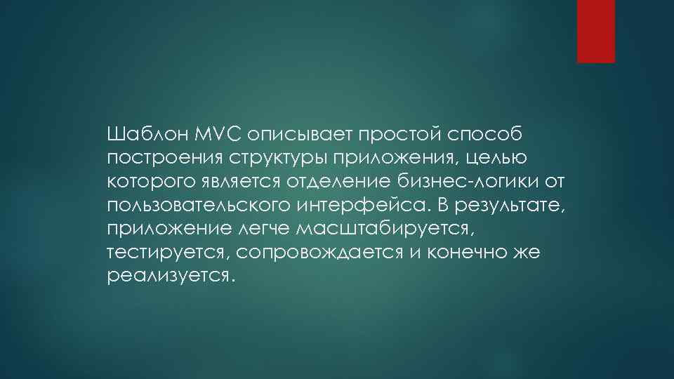 Шаблон MVC описывает простой способ построения структуры приложения, целью которого является отделение бизнес-логики от