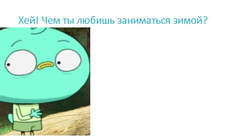 Хей! Чем ты любишь заниматься зимой? 