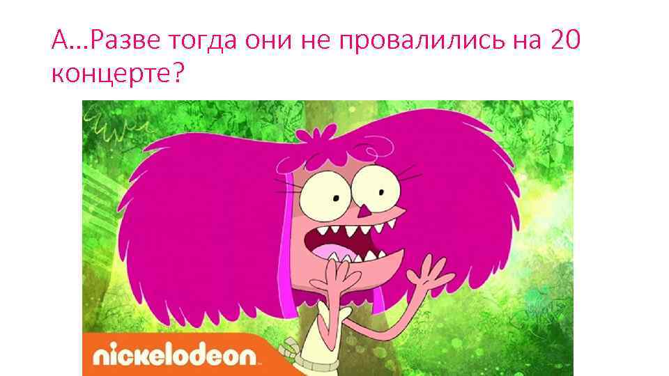 А…Разве тогда они не провалились на 20 концерте? 