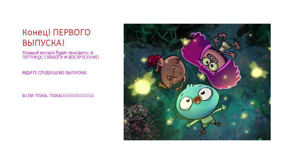 Конец! ПЕРВОГО ВЫПУСКА! Каждый выпуск будет выходить в ПЯТНИЦУ, СУББОТУ И ВОСКРЕСЕНИЕ! ЖДИТЕ СЛЕДУЩЕВО