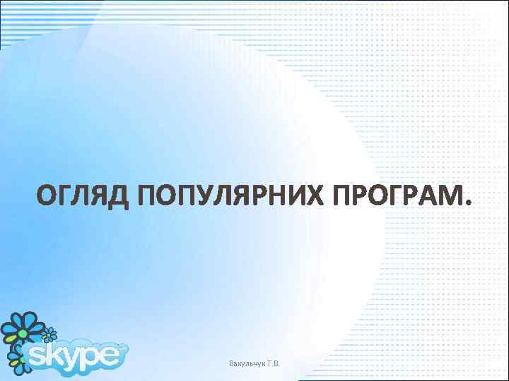 ОГЛЯД ПОПУЛЯРНИХ ПРОГРАМ. Вакульчук Т. В. 