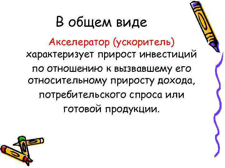 В общем виде Акселератор (ускоритель) характеризует прирост инвестиций по отношению к вызвавшему его относительному
