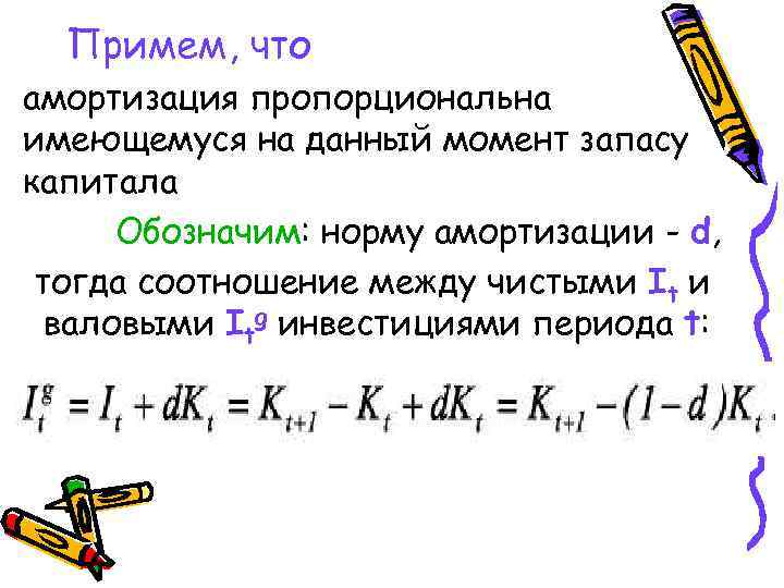 Примем, что амортизация пропорциональна имеющемуся на данный момент запасу капитала Обозначим: норму амортизации -