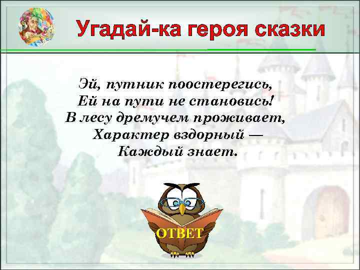 Угадай-ка героя сказки Эй, путник поостерегись, Ей на пути не становись! В лесу дремучем