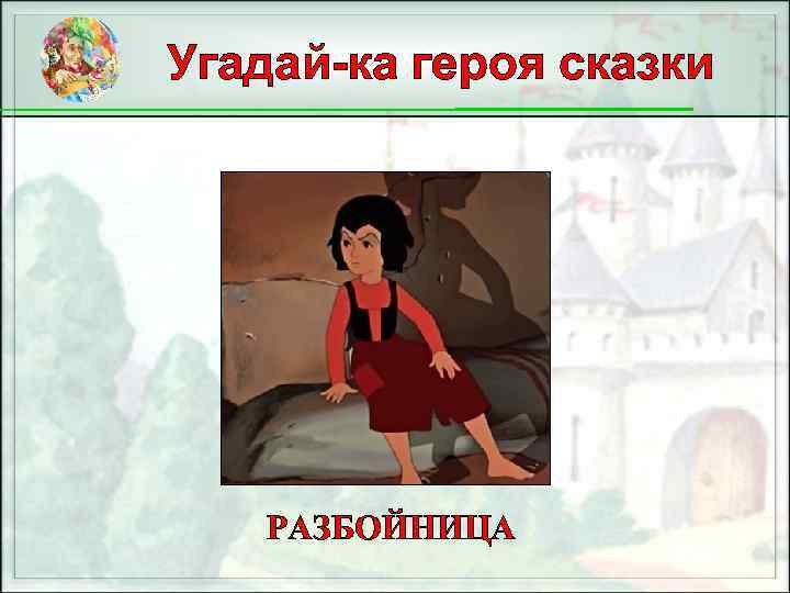 Угадай-ка героя сказки РАЗБОЙНИЦА 