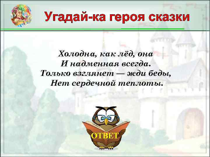 Угадай-ка героя сказки Холодна, как лёд, она И надменная всегда. Только взглянет — жди