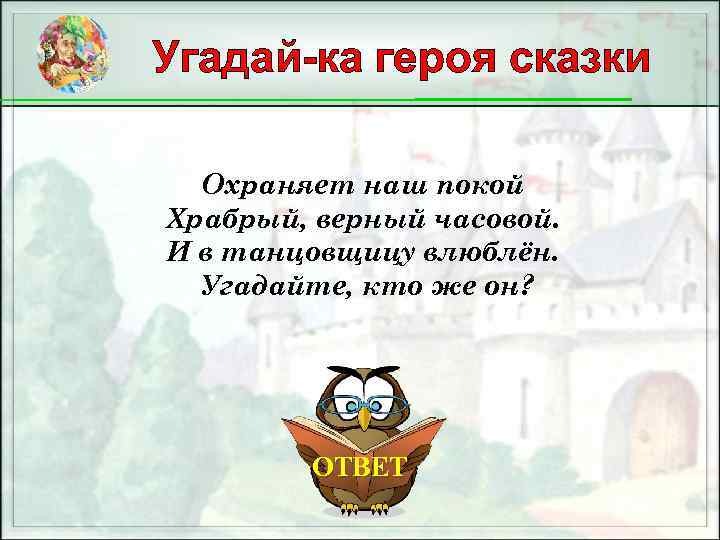 Угадай-ка героя сказки Охраняет наш покой Храбрый, верный часовой. И в танцовщицу влюблён. Угадайте,