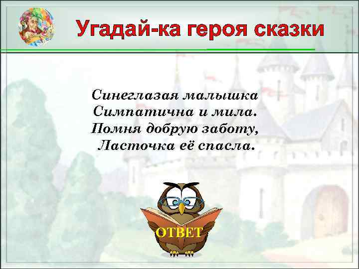 Угадай-ка героя сказки Синеглазая малышка Симпатична и мила. Помня добрую заботу, Ласточка её спасла.