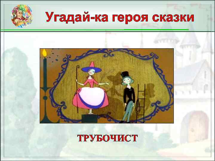 Угадай-ка героя сказки ТРУБОЧИСТ 