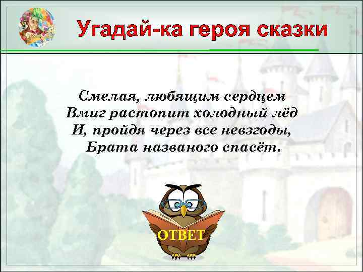 Угадай-ка героя сказки Смелая, любящим сердцем Вмиг растопит холодный лёд И, пройдя через все