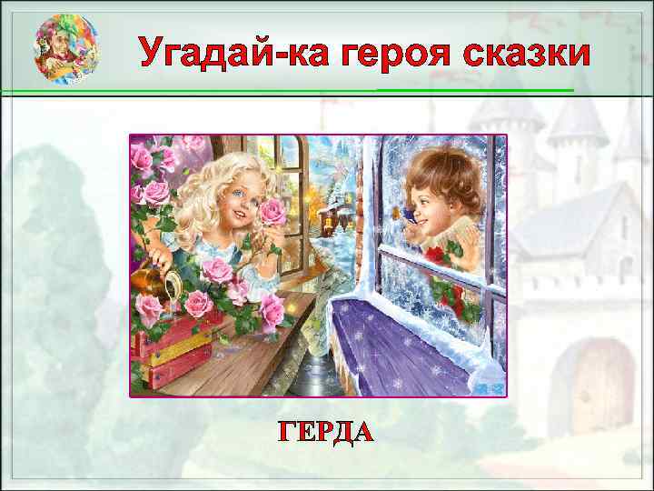Угадай-ка героя сказки ГЕРДА 