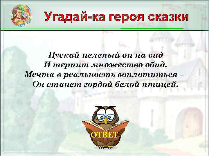 Угадай-ка героя сказки Пускай нелепый он на вид И терпит множество обид. Мечта в