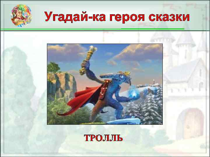 Угадай-ка героя сказки ТРОЛЛЬ 