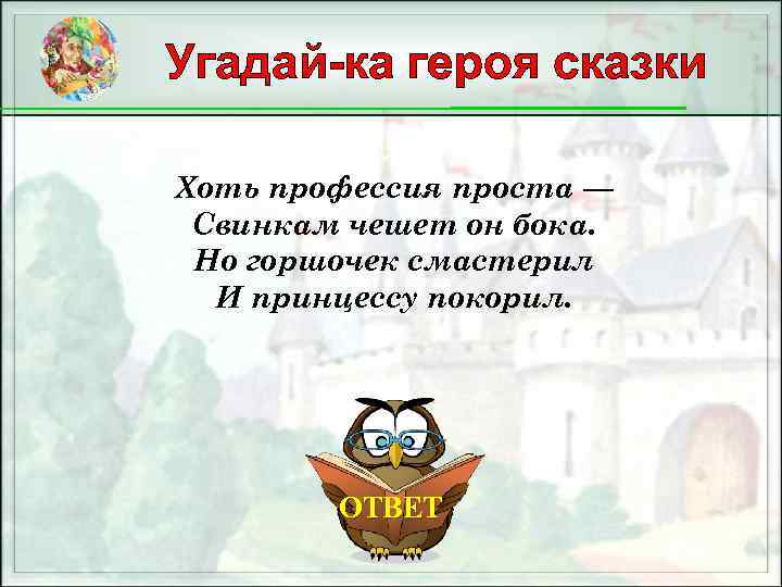 Угадай-ка героя сказки Хоть профессия проста — Свинкам чешет он бока. Но горшочек смастерил