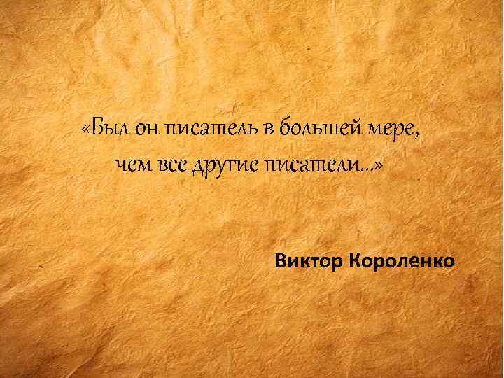  «Был он писатель в большей мере, чем все другие писатели…» Виктор Короленко 
