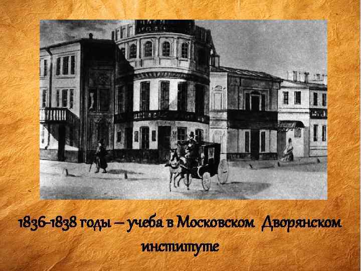 1836 -1838 годы – учеба в Московском Дворянском институте 