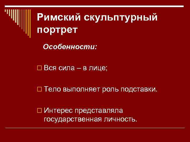 Римский скульптурный портрет Особенности: o Вся сила – в лице; o Тело выполняет роль