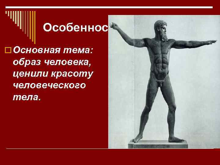 Особенности: o Основная тема: образ человека, ценили красоту человеческого тела. 