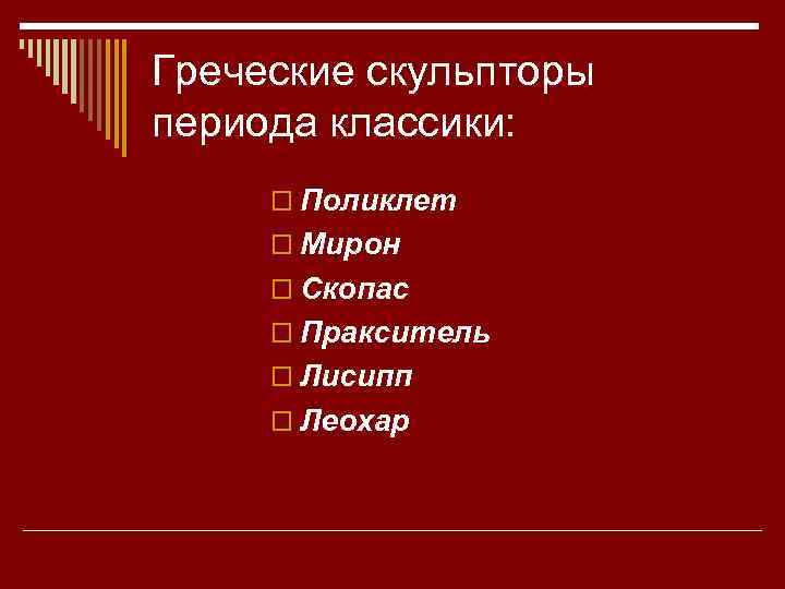 Греческие скульпторы периода классики: o Поликлет o Мирон o Скопас o Пракситель o Лисипп