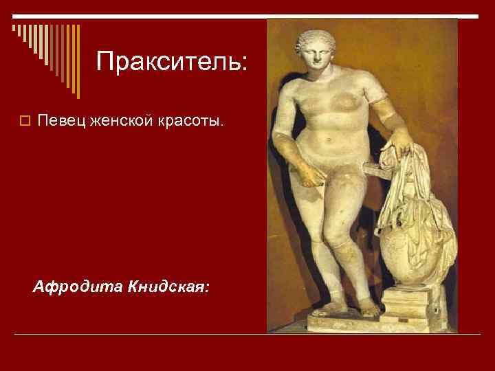 Пракситель: o Певец женской красоты. Афродита Книдская: 