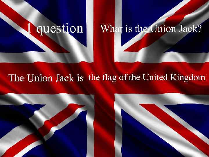 1 question What is the Union Jack? The Union Jack is the flag of