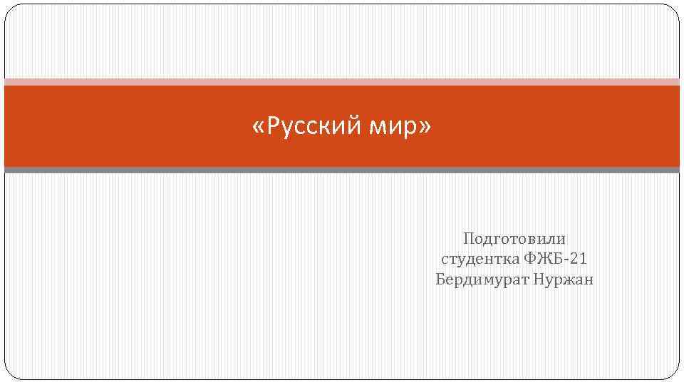  «Русский мир» Подготовили студентка ФЖБ-21 Бердимурат Нуржан 