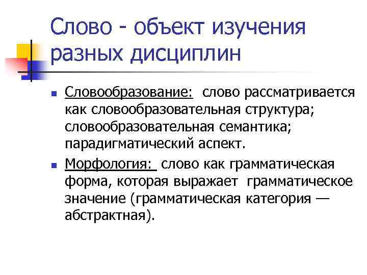 Слово - объект изучения разных дисциплин n n Словообразование: слово рассматривается как словообразовательная структура;