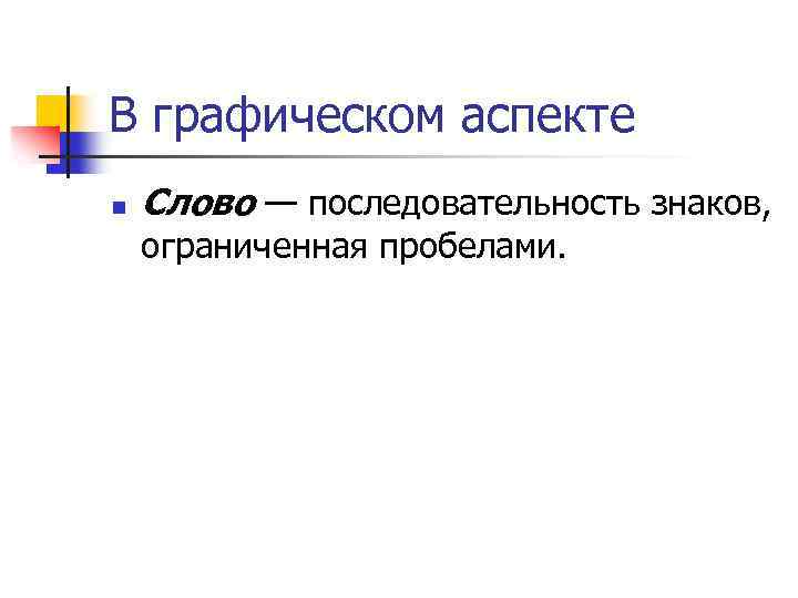 В графическом аспекте n Слово — последовательность знаков, ограниченная пробелами. 