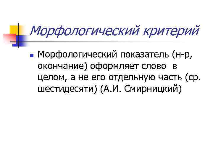 Морфологический критерий n Морфологический показатель (н-р, окончание) оформляет слово в целом, а не его