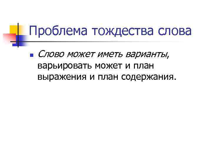Проблема тождества слова n Слово может иметь варианты, варьировать может и план выражения и