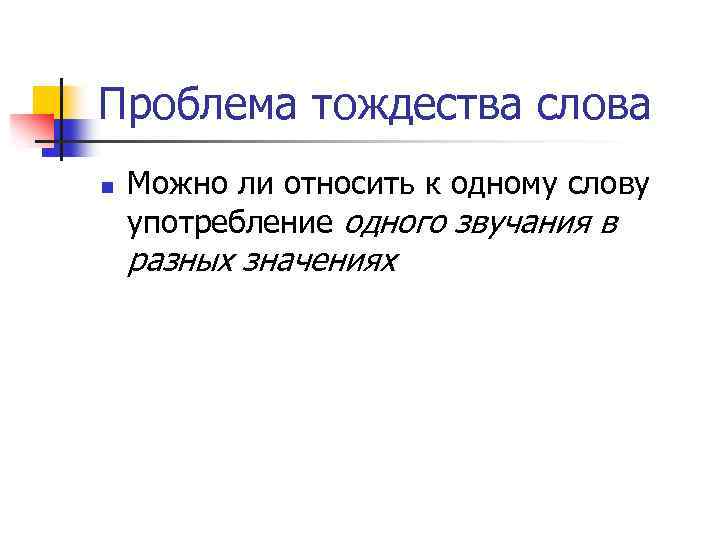 Проблема тождества слова n Можно ли относить к одному слову употребление одного звучания в