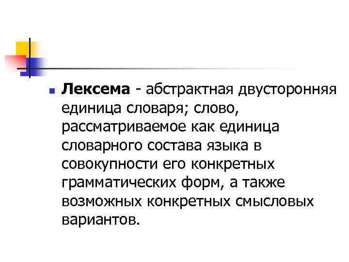 n Лексема - абстрактная двусторонняя единица словаря; слово, рассматриваемое как единица словарного состава языка