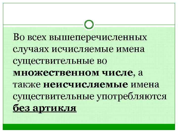 Во всех вышеперечисленных случаях исчисляемые имена существительные во множественном числе, а также неисчисляемые имена