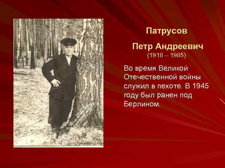 Патрусов Петр Андреевич (1918 – 1985) Во время Великой Отечественной войны служил в пехоте.