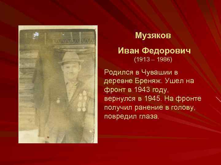 Музяков Иван Федорович (1913 – 1986) Родился в Чувашии в деревне Бреняж. Ушел на