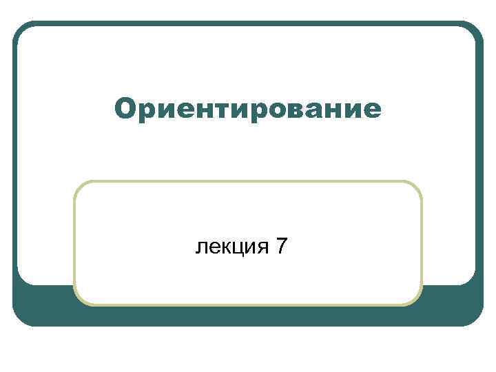 Ориентирование лекция 7 