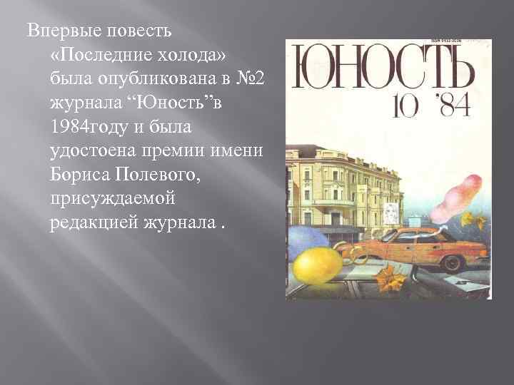 Впервые повесть «Последние холода» была опубликована в № 2 журнала “Юность”в 1984 году и