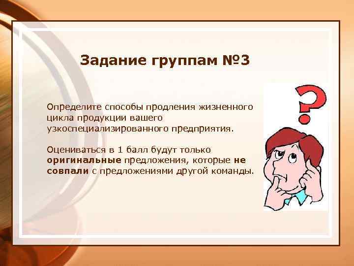 Задание группам № 3 Определите способы продления жизненного цикла продукции вашего узкоспециализированного предприятия. Оцениваться