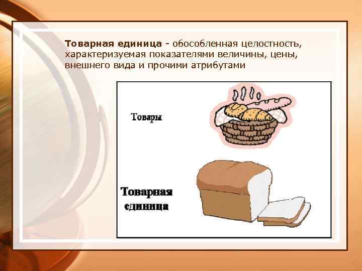 Товарная единица - обособленная целостность, характеризуемая показателями величины, цены, внешнего вида и прочими атрибутами