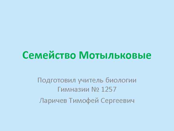 Семейство Мотыльковые Подготовил учитель биологии Гимназии № 1257 Ларичев Тимофей Сергеевич 