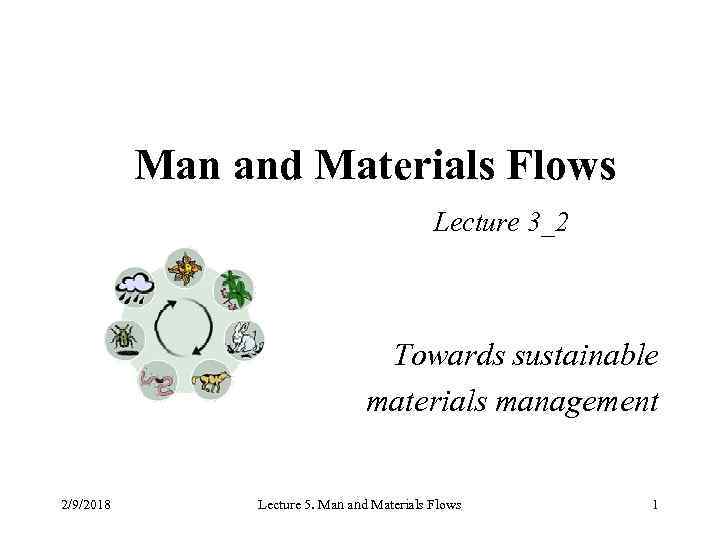 Man and Materials Flows Lecture 3_2 Towards sustainable materials management 2/9/2018 Lecture 5. Man