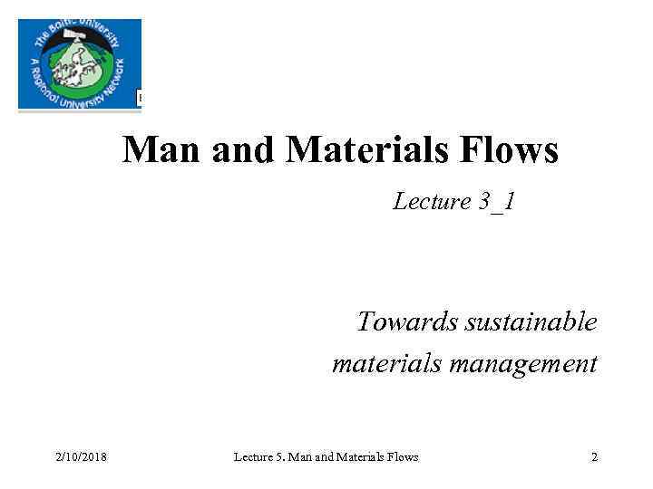 Man and Materials Flows Lecture 3_1 Towards sustainable materials management 2/10/2018 Lecture 5. Man