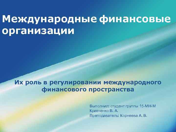 Международные финансовые организации Их роль в регулировании международного финансового пространства Выполнил: студент группы 15