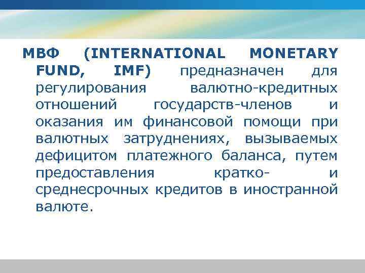 МВФ (INTERNATIONAL MONETARY FUND, IMF) предназначен для регулирования валютно-кредитных отношений государств-членов и оказания им