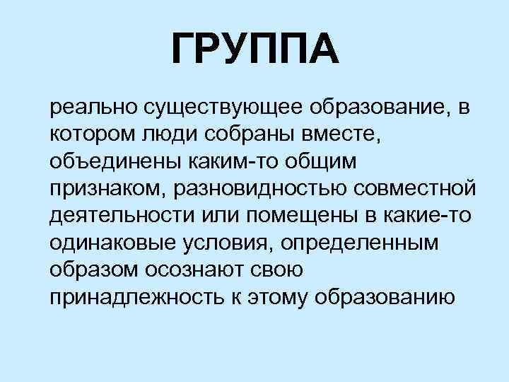 ГРУППА реально существующее образование, в котором люди собраны вместе, объединены каким-то общим признаком, разновидностью