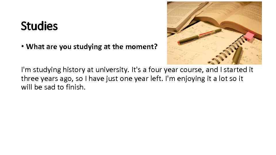 Studies • What are you studying at the moment? I'm studying history at university.