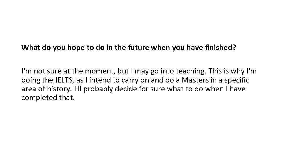 What do you hope to do in the future when you have finished? I'm