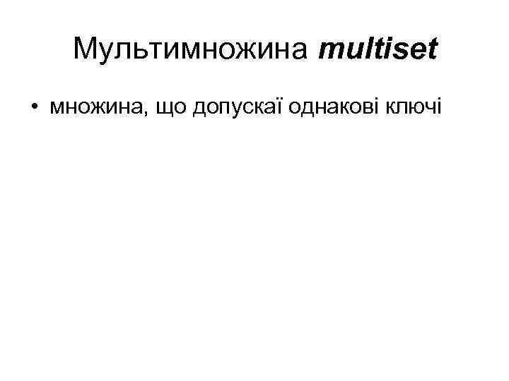 Мультимножина multiset • множина, що допускаї однакові ключі 