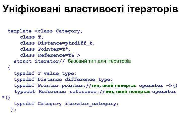 Уніфіковані властивості ітераторів template <class Category, class T, class Distance=ptrdiff_t, class Pointer=T*, class Reference=T&