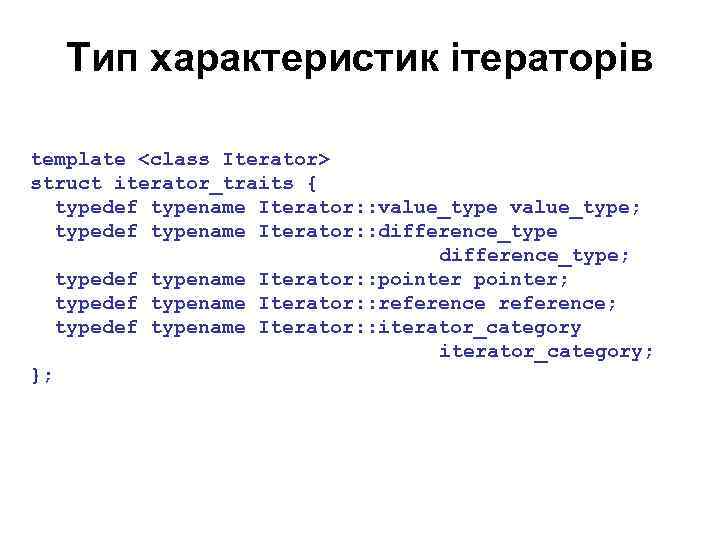 Тип характеристик ітераторів template <class Iterator> struct iterator_traits { typedef typename Iterator: : value_type;